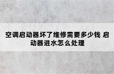 空调启动器坏了维修需要多少钱 启动器进水怎么处理